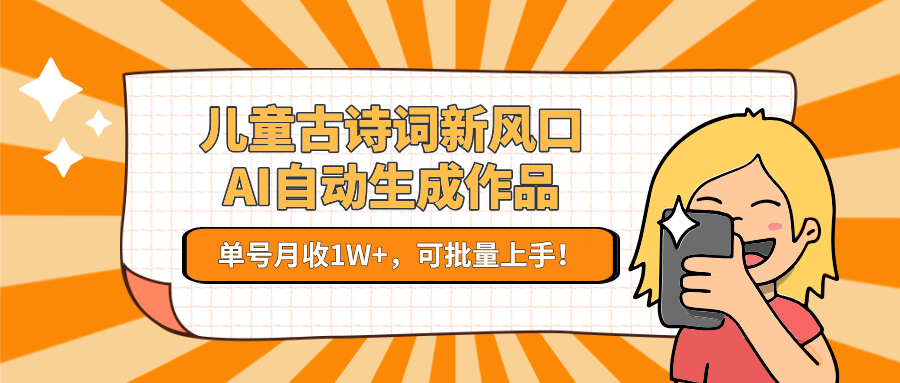 儿童古诗词新风口！AI自动生成作品，单号月收1W+，可批量上手！远创网-专注分享副业落地实操课程 – 全网首发_高质量项目输出远创网