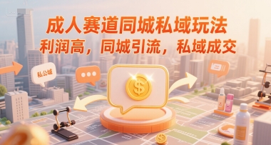 成人赛道同城私域玩法，利润高，同城引流，私域成交远创网-专注分享副业落地实操课程 – 全网首发_高质量项目输出远创网