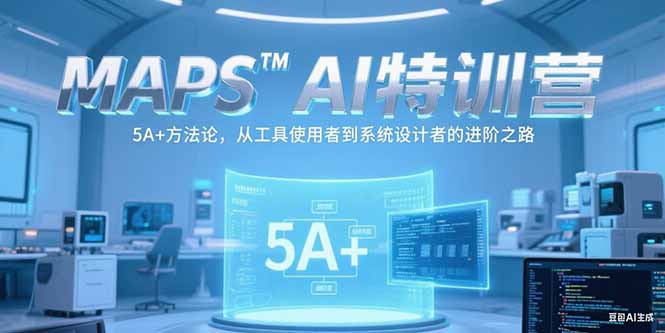 MAPSAI特训营，掌握 5A+方法论，从工具使用者到系统设计者的进阶之路远创网-专注分享副业落地实操课程 – 全网首发_高质量项目输出远创网