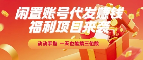 福利项目来袭，闲置账号代发挣钱，动动手指，一天也能搞三位数【揭秘】远创网-专注分享副业落地实操课程 – 全网首发_高质量项目输出远创网