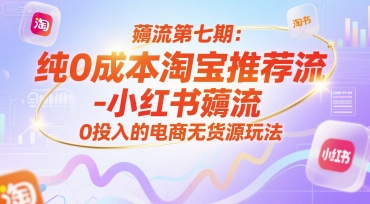 薅流第七期：纯0成本淘宝推荐流-小红书薅流最新版目，0投入的电商无货源玩法(附赠往期)远创网-专注分享副业落地实操课程 – 全网首发_高质量项目输出远创网