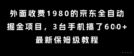 外面收费1980的京东全自动掘金项目，3台手机搞了6张，最新保姆级教程【揭秘】远创网-专注分享副业落地实操课程 – 全网首发_高质量项目输出远创网