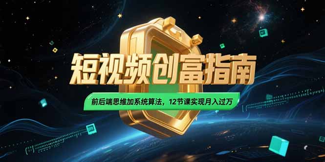 2025短视频创富指南，前后端思维加系统算法，12节课实现月入过万远创网-专注分享副业落地实操课程 – 全网首发_高质量项目输出远创网