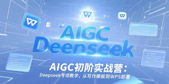 AIGC初阶实战营：Deepseek专项教学，从写作模板到WPS部署远创网-专注分享副业落地实操课程 – 全网首发_高质量项目输出远创网