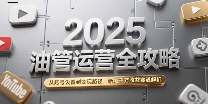 2025油管运营全攻略，从账号设置到变现路径，新增千万收益赛道解析远创网-专注分享副业落地实操课程 – 全网首发_高质量项目输出远创网