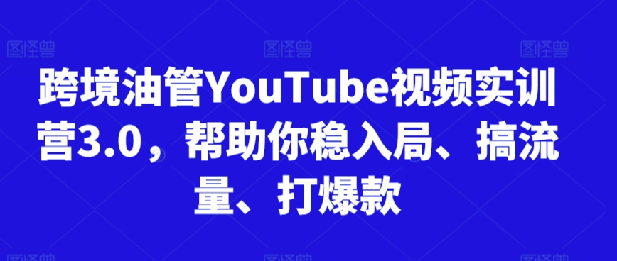 跨境油管YouTube视频实训营3.0，帮助你稳入局、搞流量、打爆款(更新2025)远创网-专注分享副业落地实操课程 – 全网首发_高质量项目输出远创网