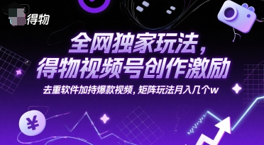 全网独家玩法，得物视频号创作激励 去重软件加持爆款视频，矩阵玩法月入几个w【揭秘】远创网-专注分享副业落地实操课程 – 全网首发_高质量项目输出远创网
