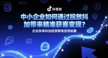 中小企业如何通过投放抖加带来精准获客变现？企业实体抖加投放精准变现秘籍远创网-专注分享副业落地实操课程 – 全网首发_高质量项目输出远创网