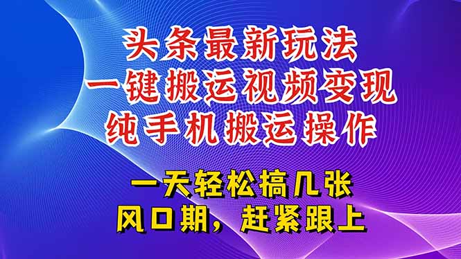 今日头条最新玩法，一键搬运视频也能轻松变现，随随便便就爆百万流量，…远创网-专注分享副业落地实操课程 – 全网首发_高质量项目输出远创网