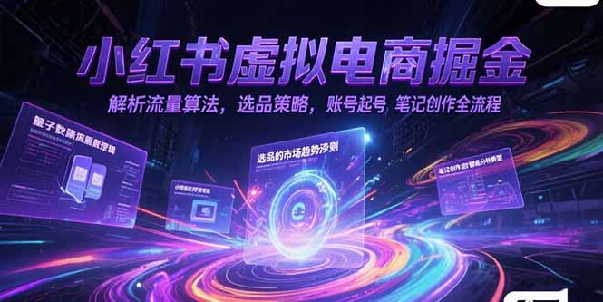 小红书虚拟电商掘金，解析流量算法，选品策略，账号起号，笔记创作全流程远创网-专注分享副业落地实操课程 – 全网首发_高质量项目输出远创网