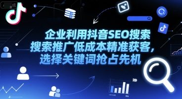 企业利用抖音SEO搜索推广低成本精准获客，选择关键词抢占先机远创网-专注分享副业落地实操课程 – 全网首发_高质量项目输出远创网