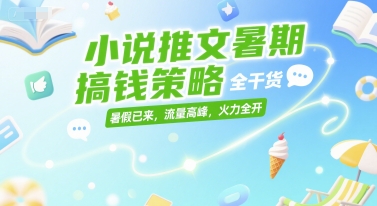 小说推文暑期搞钱策略，全干货，暑假已来，流量高峰，火力全开远创网-专注分享副业落地实操课程 – 全网首发_高质量项目输出远创网