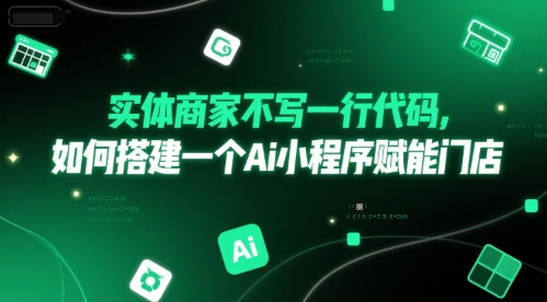 实体商家不写一行代码，如何搭建一个Ai小程序赋能门店远创网-专注分享副业落地实操课程 – 全网首发_高质量项目输出远创网