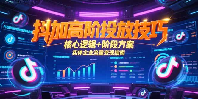 抖加高阶投放技巧，核心逻辑+阶段方案，实体企业流量变现指南远创网-专注分享副业落地实操课程 – 全网首发_高质量项目输出远创网