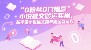 0 粉丝0门槛小说推文搬运实操，新手做小说推文简单搬运就可以远创网-专注分享副业落地实操课程 – 全网首发_高质量项目输出远创网