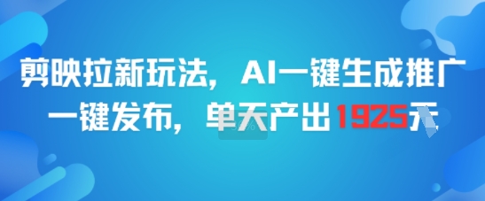 剪映拉新玩法，AI一键生成推广，一键发布，单天最高产出1925远创网-专注分享副业落地实操课程 – 全网首发_高质量项目输出远创网