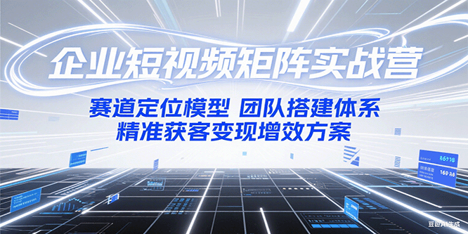 企业短视频矩阵实战营：赛道定位模型+团队搭建体系+精准获客变现增效方案远创网-专注分享副业落地实操课程 – 全网首发_高质量项目输出远创网