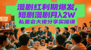 漫剧红利期爆发，短剧漫剧月入2W私董会大佬分享实操课远创网-专注分享副业落地实操课程 – 全网首发_高质量项目输出远创网