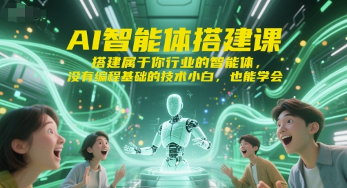 AI智能体搭建课，搭建属于你行业的智能体，没有编程基础的技术小白，也能学会远创网-专注分享副业落地实操课程 – 全网首发_高质量项目输出远创网