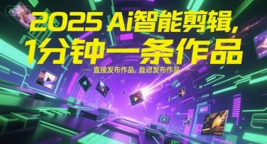 2025Ai智能剪辑，不需要剪辑，直接发布作品，自动剪辑，1分钟一条作品远创网-专注分享副业落地实操课程 – 全网首发_高质量项目输出远创网