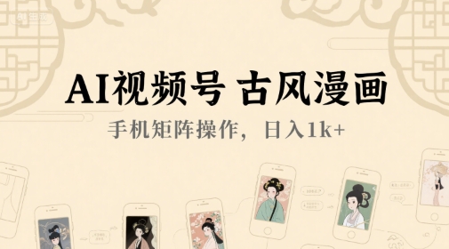 AI视频号古风漫画，手机矩阵操作，日入1k+远创网-专注分享副业落地实操课程 – 全网首发_高质量项目输出远创网