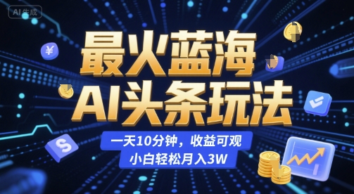 最火蓝海AI头条玩法，一天10分钟，收益可观，小白轻松月入3W【揭秘】远创网-专注分享副业落地实操课程 – 全网首发_高质量项目输出远创网