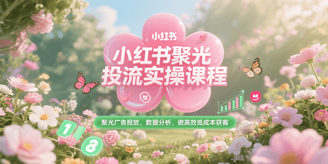 小红书聚光投流实操课程，聚光广告投放、数据分析、做高效低成本获客远创网-专注分享副业落地实操课程 – 全网首发_高质量项目输出远创网