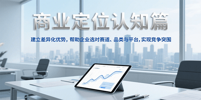 商业定位认知，建立差异化优势，帮助企业选对赛道、品类与平台，实现竞争突围远创网-专注分享副业落地实操课程 – 全网首发_高质量项目输出远创网