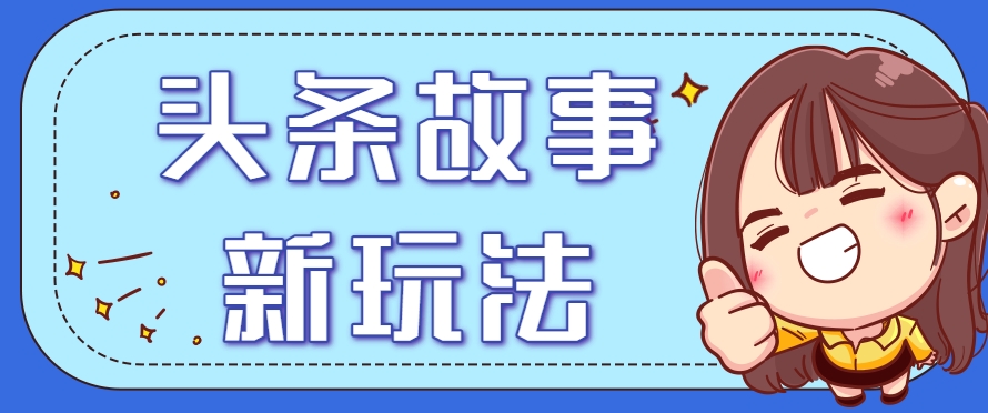头条故事类新玩法，一天20+，保姆级完全实操教程(附指令)远创网-专注分享副业落地实操课程 – 全网首发_高质量项目输出远创网