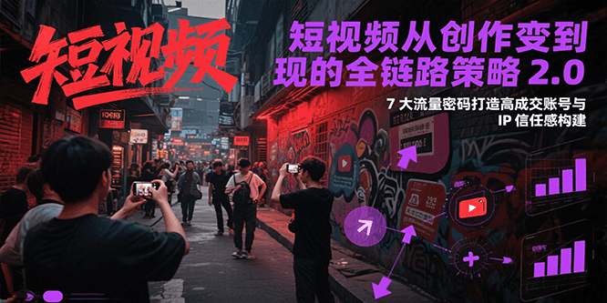 短视频从创作到变现的全链路策略2.0，7大流量密码构建IP信任感打造高成交账号远创网-专注分享副业落地实操课程 – 全网首发_高质量项目输出远创网
