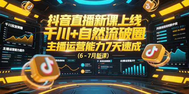 抖音直播新课上线，千川+自然流破圈，主播运营能力7天速成 (6-7月新课远创网-专注分享副业落地实操课程 – 全网首发_高质量项目输出远创网