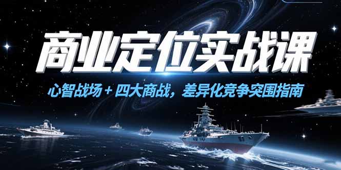 商业定位实战课，心智战场+四大商战，差异化竞争突围指南远创网-专注分享副业落地实操课程 – 全网首发_高质量项目输出远创网