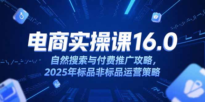 淘宝电商运营课16.0，自然搜索与付费推广攻略，2025年标品非标品运营策略远创网-专注分享副业落地实操课程 – 全网首发_高质量项目输出远创网