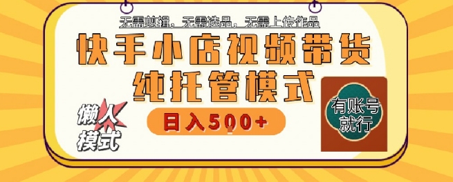 快手小店托管代运营，无需剪辑，无需选品，无需上传作品，全程无需操作，轻松月入5k+【揭秘】远创网-专注分享副业落地实操课程 – 全网首发_高质量项目输出远创网