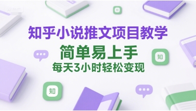 知乎小说推文项目教学，简单易上手，每天3小时轻松变现远创网-专注分享副业落地实操课程 – 全网首发_高质量项目输出远创网