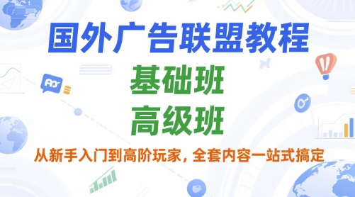 国外广告联盟教程，基础班和高级班，从新手入门到高阶玩家，全套内容一站式搞定远创网-专注分享副业落地实操课程 – 全网首发_高质量项目输出远创网