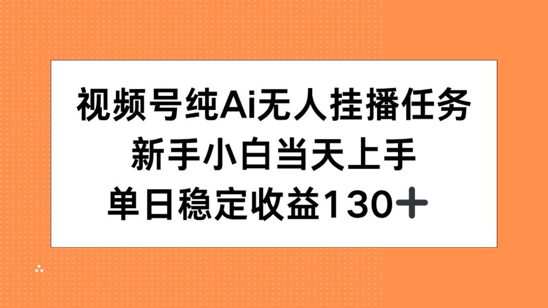 视频号纯AI无人挂播任务，新手小白当天上手，单日稳定收益130+远创网-专注分享副业落地实操课程 – 全网首发_高质量项目输出远创网