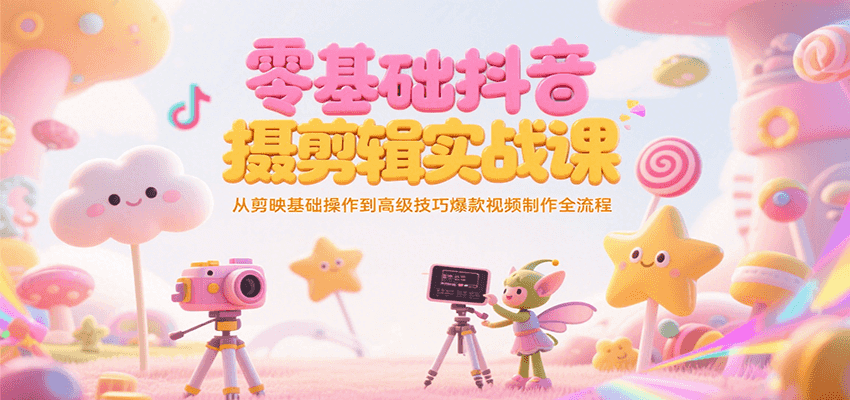 零基础抖音短视频拍摄剪辑实战课，从剪映基础操作到高级技巧爆款视频制作全流程远创网-专注分享副业落地实操课程 – 全网首发_高质量项目输出远创网