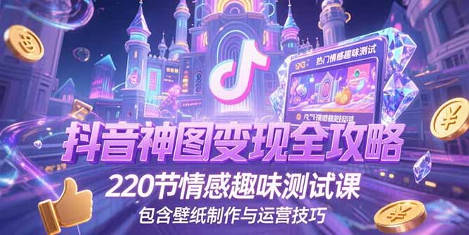 抖音神图变现全攻略，220节情感趣味测试课，包含壁纸制作与运营技巧远创网-专注分享副业落地实操课程 – 全网首发_高质量项目输出远创网