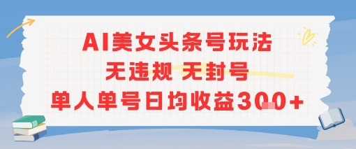 AI美女头条号玩法无违规无封号单人单号日均收益3张远创网-专注分享副业落地实操课程 – 全网首发_高质量项目输出远创网