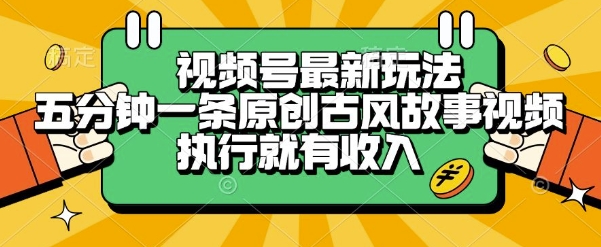 视频号最新玩法，五分钟一条原创古风故事类视频执行就有收入【揭秘】远创网-专注分享副业落地实操课程 – 全网首发_高质量项目输出远创网