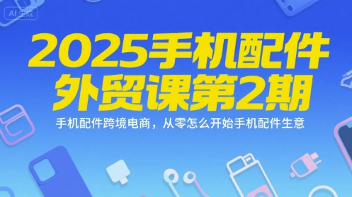 2025手机配件外贸课第2期，手机配件跨境电商，从零怎么开始手机配件生意远创网-专注分享副业落地实操课程 – 全网首发_高质量项目输出远创网