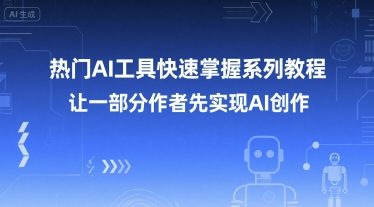 热门AI工具快速掌握系列教程，让一部分创作者先实现AI创作远创网-专注分享副业落地实操课程 – 全网首发_高质量项目输出远创网