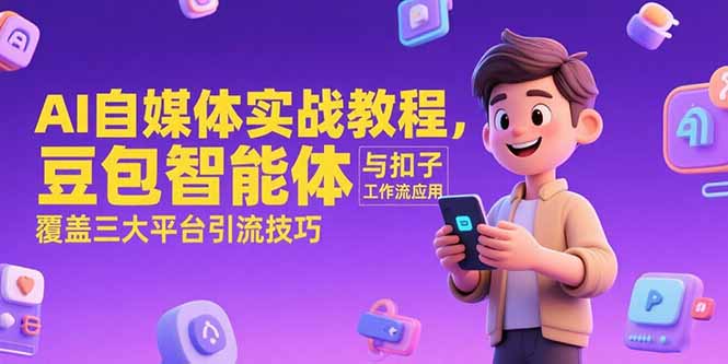 AI自媒体实战教程，豆包智能体与扣子工作流应用，覆盖三大平台引流技巧远创网-专注分享副业落地实操课程 – 全网首发_高质量项目输出远创网