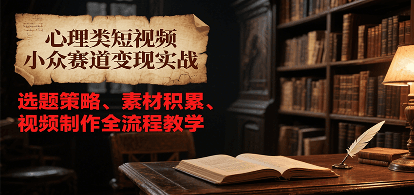 心理类短视频小众赛道变现实战，选题策略、素材积累、视频制作全流程教学远创网-专注分享副业落地实操课程 – 全网首发_高质量项目输出远创网