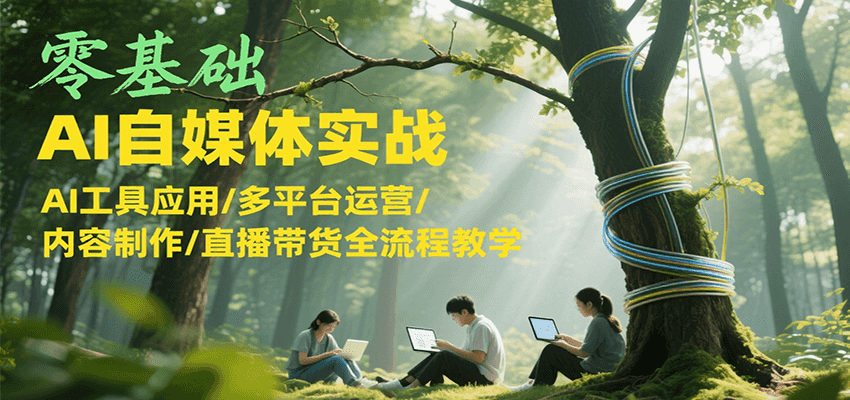 零基础AI自媒体实战，AI工具应用/多平台运营/内容制作/直播带货全流程教学远创网-专注分享副业落地实操课程 – 全网首发_高质量项目输出远创网