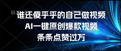 谁还傻乎乎的自己做视频？AI一键原创爆款视频，条条点赞过万，简单方便，好操作【揭秘】远创网-专注分享副业落地实操课程 – 全网首发_高质量项目输出远创网