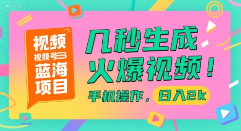 视频号蓝海项目，几秒生成火爆视频，手机操作，日入2k【揭秘】远创网-专注分享副业落地实操课程 – 全网首发_高质量项目输出远创网