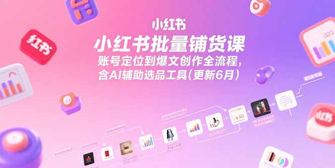 小红书批量铺货课，账号定位到爆文创作全流程，含AI辅助选品工具(更新6月远创网-专注分享副业落地实操课程 – 全网首发_高质量项目输出远创网
