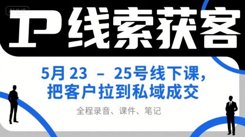 IP线索获客5月23-25号线下课，把客户拉到私域成交(录音+课件+笔记)远创网-专注分享副业落地实操课程 – 全网首发_高质量项目输出远创网